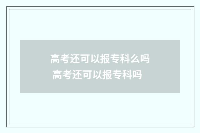 高考还可以报专科么吗 高考还可以报专科吗