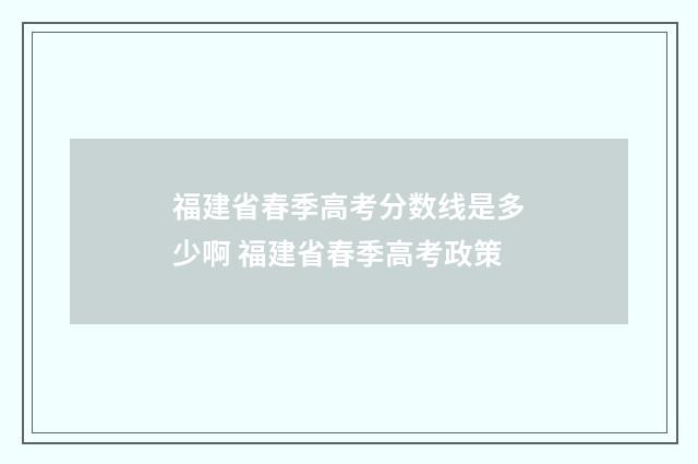 福建省春季高考分数线是多少啊 福建省春季高考政策