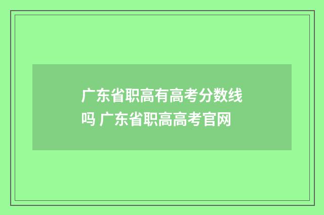 广东省职高有高考分数线吗 广东省职高高考官网