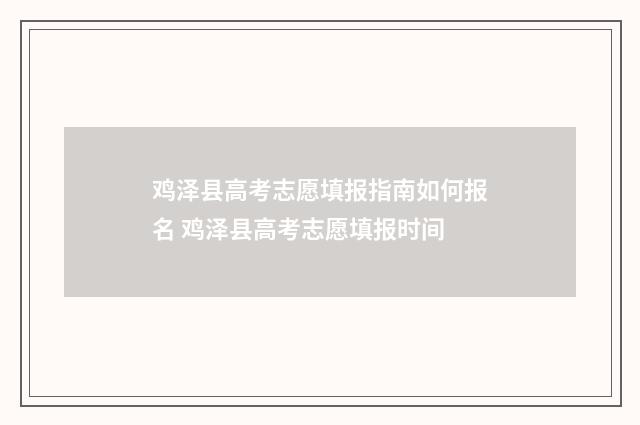 鸡泽县高考志愿填报指南如何报名 鸡泽县高考志愿填报时间