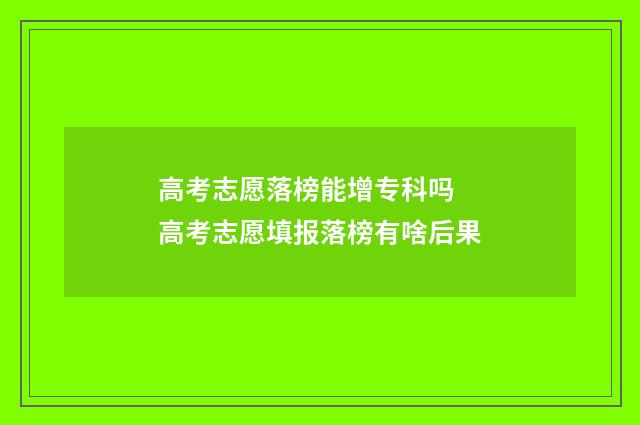 高考志愿落榜能增专科吗 高考志愿填报落榜有啥后果