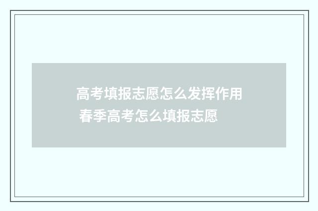 高考填报志愿怎么发挥作用 春季高考怎么填报志愿
