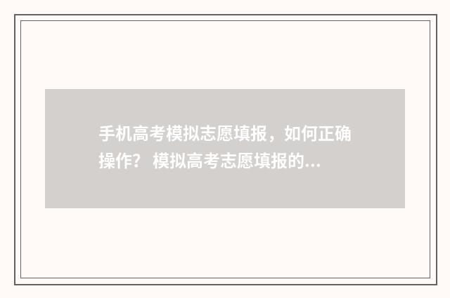 手机高考模拟志愿填报，如何正确操作？ 模拟高考志愿填报的软件