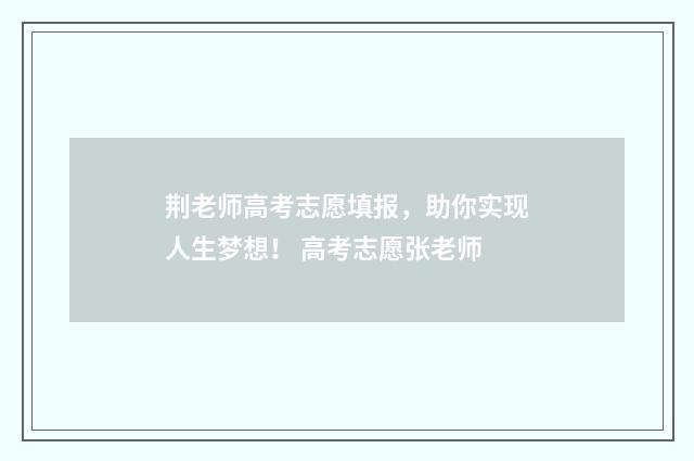 荆老师高考志愿填报，助你实现人生梦想！ 高考志愿张老师