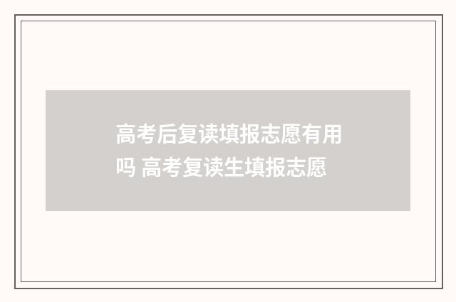 高考后复读填报志愿有用吗 高考复读生填报志愿