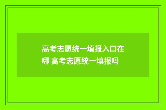 高考志愿统一填报入口在哪 高考志愿统一填报吗