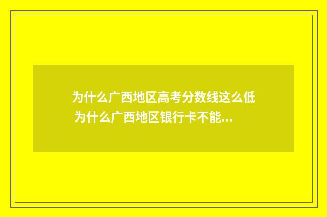 为什么广西地区高考分数线这么低 为什么广西地区银行卡不能实时转账