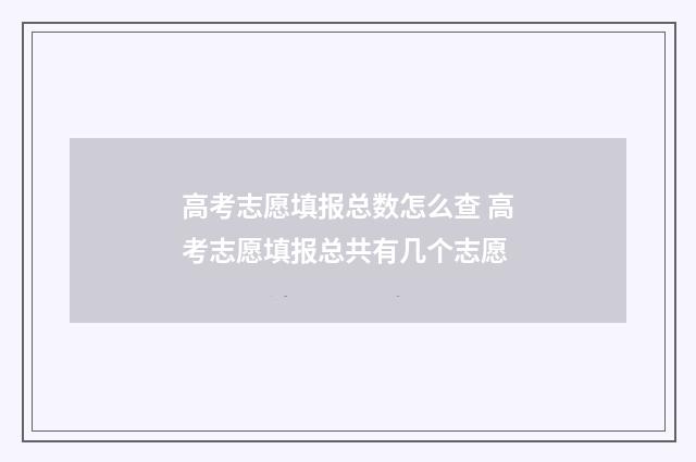 高考志愿填报总数怎么查 高考志愿填报总共有几个志愿