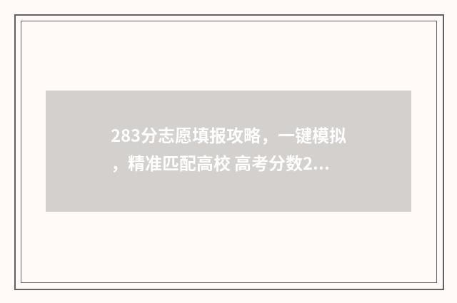 283分志愿填报攻略，一键模拟，精准匹配高校 高考分数283能报考什么大学