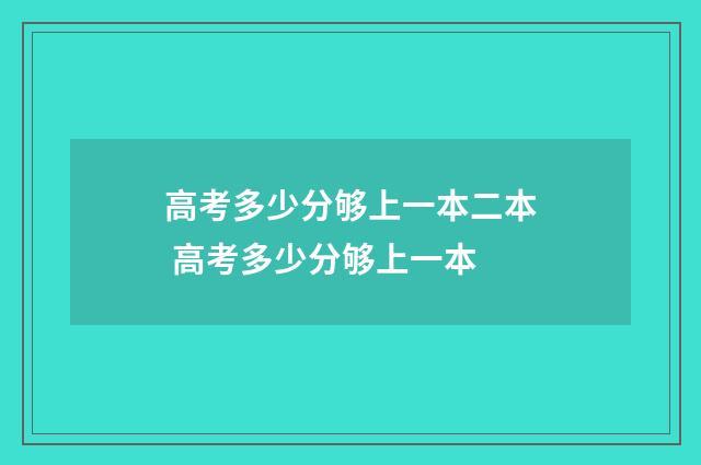 高考多少分够上一本二本 高考多少分够上一本