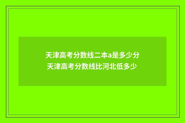 天津高考分数线二本a是多少分 天津高考分数线比河北低多少