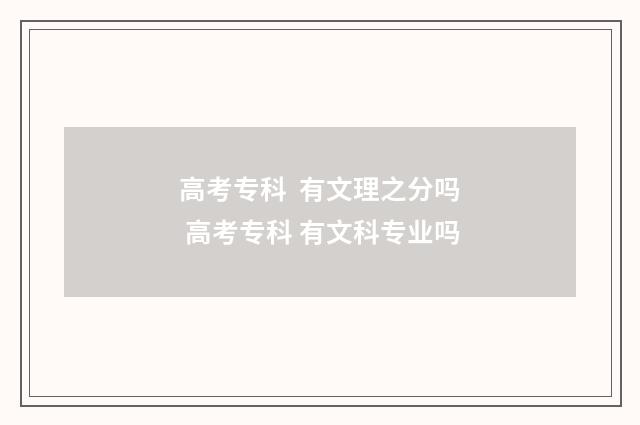 高考专科 有文理之分吗 高考专科 有文科专业吗