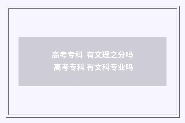 高考专科 有文理之分吗 高考专科 有文科专业吗