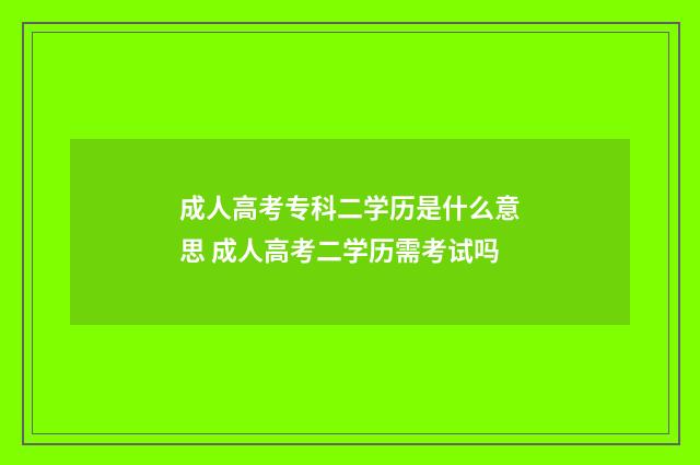 成人高考专科二学历是什么意思 成人高考二学历需考试吗