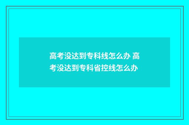 高考没达到专科线怎么办 高考没达到专科省控线怎么办