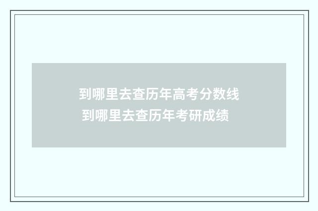 到哪里去查历年高考分数线 到哪里去查历年考研成绩
