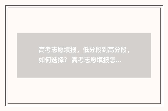 高考志愿填报，低分段到高分段，如何选择？ 高考志愿填报怎么填报