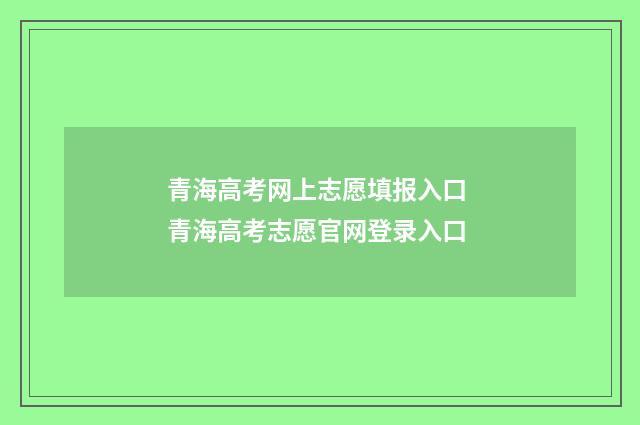 青海高考网上志愿填报入口 青海高考志愿官网登录入口