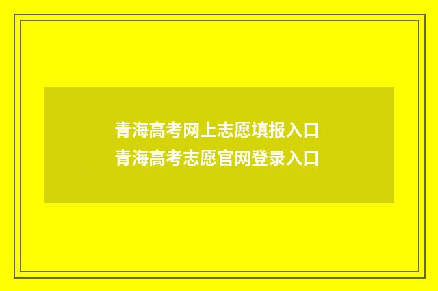 青海高考网上志愿填报入口 青海高考志愿官网登录入口