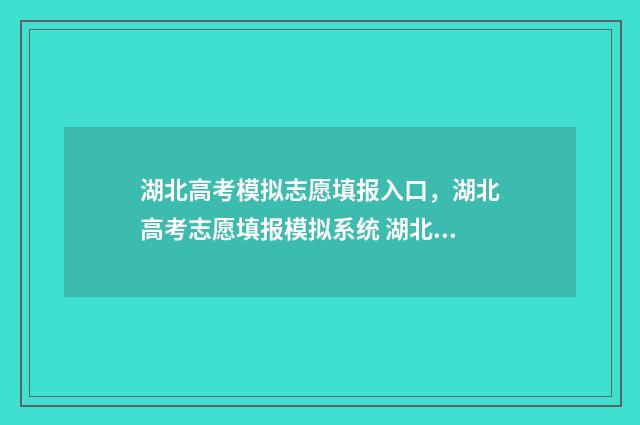 湖北高考模拟志愿填报入口，湖北高考志愿填报模拟系统 湖北高考模拟志愿填报系统