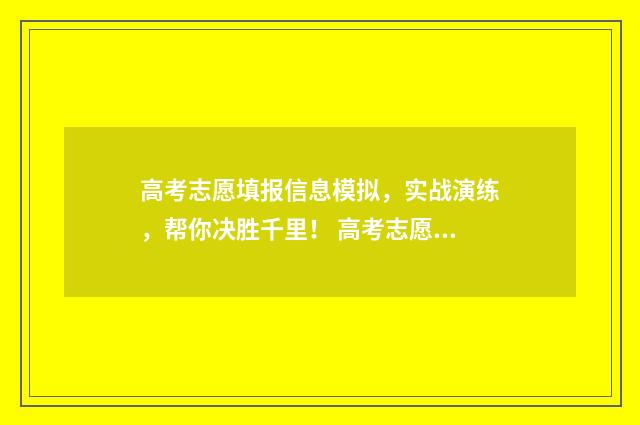 高考志愿填报信息模拟，实战演练，帮你决胜千里！ 高考志愿填报信息确认密码