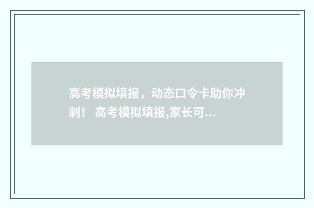 高考模拟填报，动态口令卡助你冲刺！ 高考模拟填报,家长可以注册吗