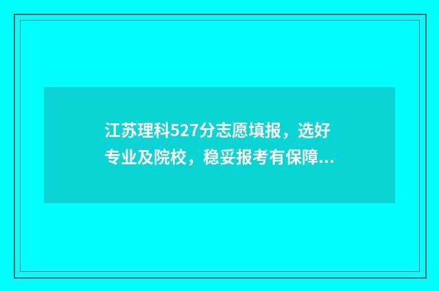 江苏理科527分志愿填报，选好专业及院校，稳妥报考有保障 江苏理科595分