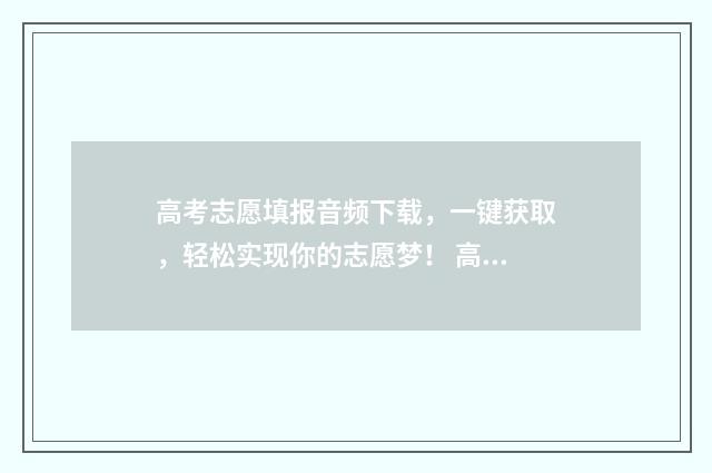 高考志愿填报音频下载，一键获取，轻松实现你的志愿梦！ 高考志愿填报解读视频