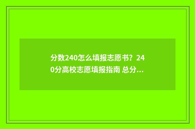 分数240怎么填报志愿书？240分高校志愿填报指南 总分在240分以上录取