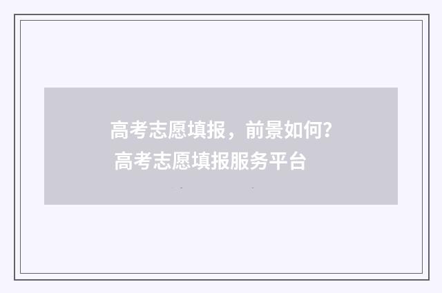 高考志愿填报，前景如何？ 高考志愿填报服务平台