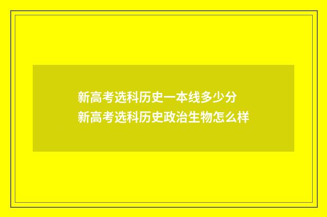 新高考选科历史一本线多少分 新高考选科历史政治生物怎么样