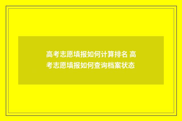 高考志愿填报如何计算排名 高考志愿填报如何查询档案状态
