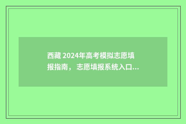 西藏 2024年高考模拟志愿填报指南， 志愿填报系统入口及填报步骤详解 西藏2024年高考政策解读(最新版)