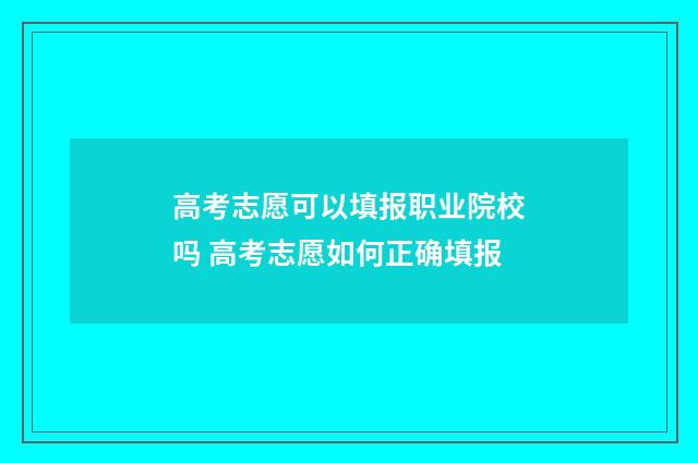 高考志愿可以填报职业院校吗 高考志愿如何正确填报