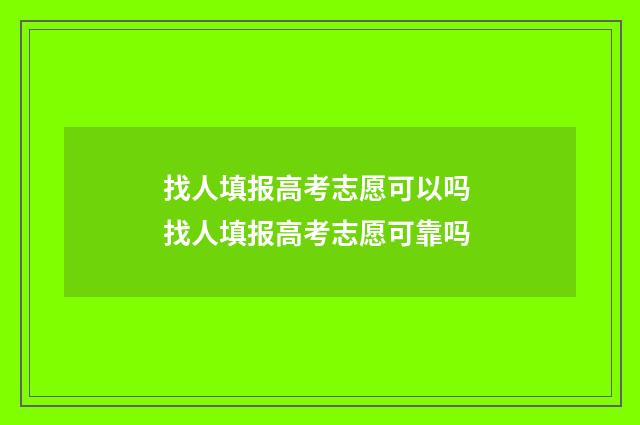 找人填报高考志愿可以吗 找人填报高考志愿可靠吗
