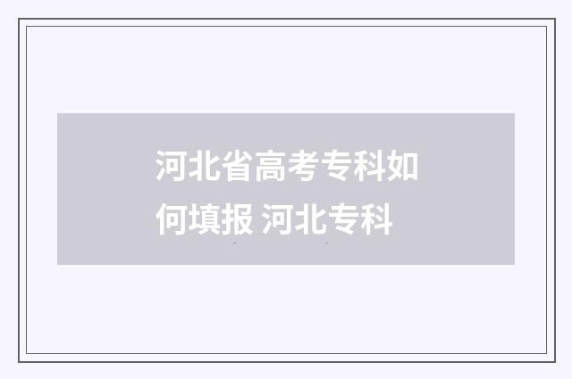 河北省高考专科如何填报 河北专科