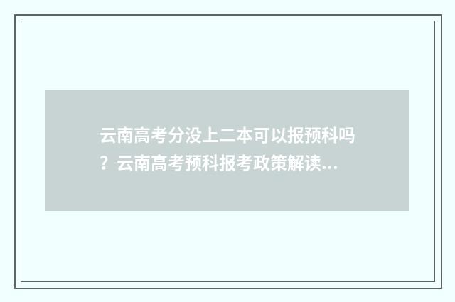 云南高考分没上二本可以报预科吗？云南高考预科报考政策解读 云南高考分数出来了没有