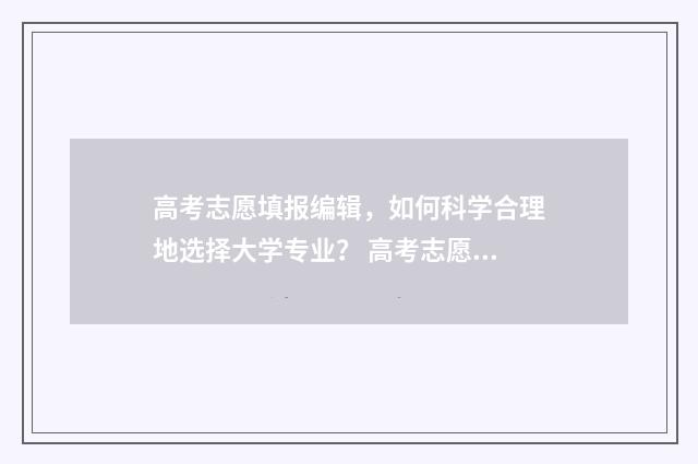 高考志愿填报编辑，如何科学合理地选择大学专业？ 高考志愿填报编码查询