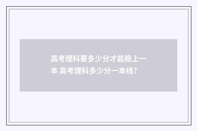 高考理科要多少分才能稳上一本 高考理科多少分一本线?
