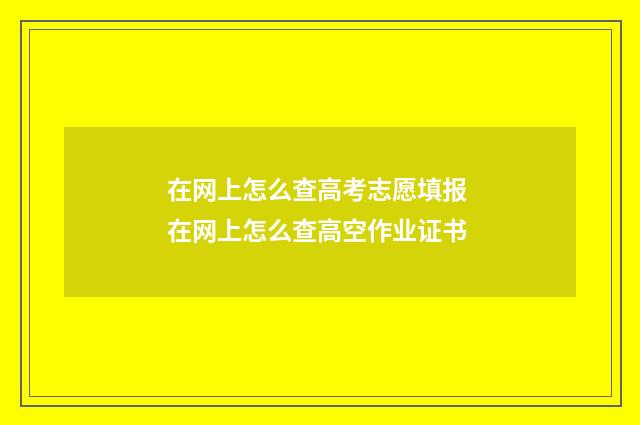 在网上怎么查高考志愿填报 在网上怎么查高空作业证书