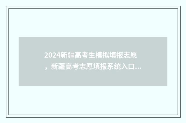 2024新疆高考生模拟填报志愿，新疆高考志愿填报系统入口 2024新疆高考生物卷