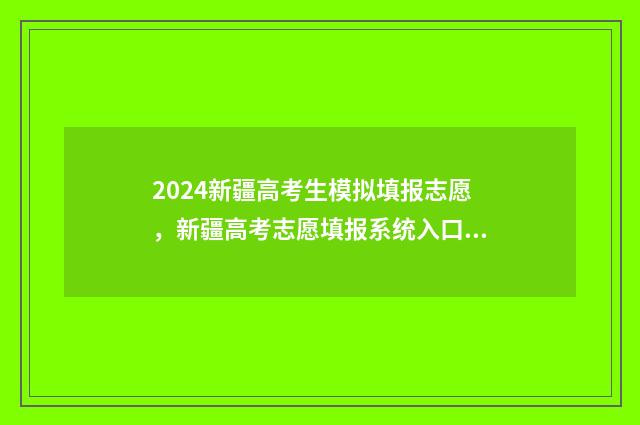 2024新疆高考生模拟填报志愿，新疆高考志愿填报系统入口 2024新疆高考生物卷