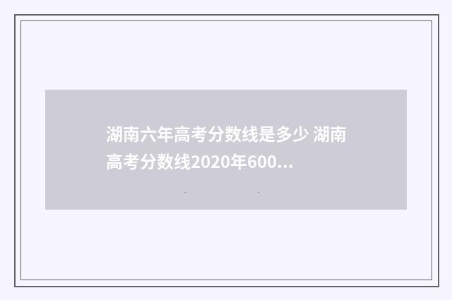 湖南六年高考分数线是多少 湖南高考分数线2020年600分以上