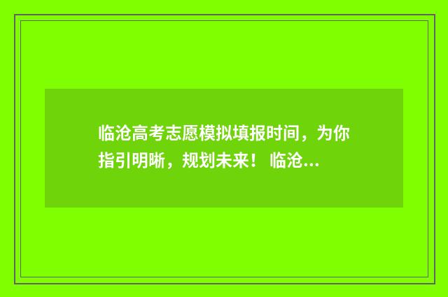 临沧高考志愿模拟填报时间，为你指引明晰，规划未来！ 临沧高考喜报