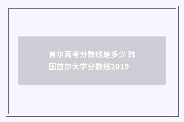 首尔高考分数线是多少 韩国首尔大学分数线2019
