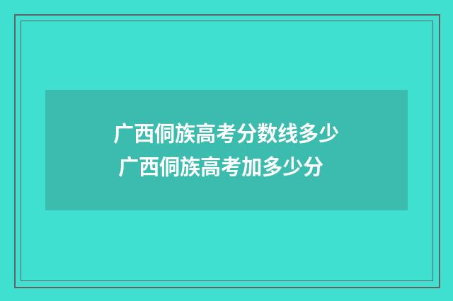 广西侗族高考分数线多少 广西侗族高考加多少分