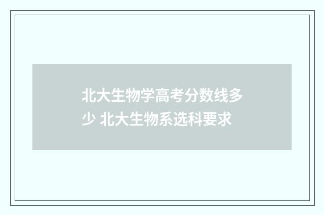 北大生物学高考分数线多少 北大生物系选科要求