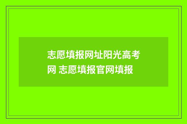 志愿填报网址阳光高考网 志愿填报官网填报