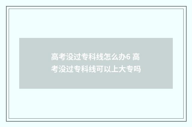 高考没过专科线怎么办6 高考没过专科线可以上大专吗