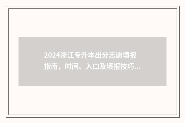 2024浙江专升本出分志愿填报指南，时间、入口及填报技巧 2024浙江专升本分数